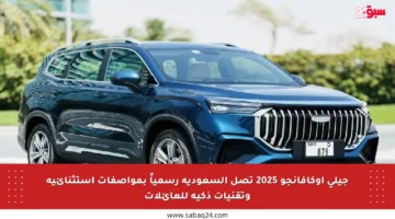 جيلي أوكافانجو 2025 تصل السعودية رسمياً بمواصفات استثنائية وتقنيات ذكية للعائلات